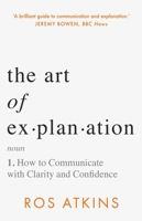 The Art of Explanation: How to Communicate with Clarity and Confidence 1472298411 Book Cover