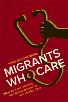 Migrants Who Care: West Africans Working and Building Lives in U.S. Health Care 1978828985 Book Cover