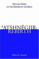 'Atshnegjir: Rebirth: Volume Three of The Empire of the Race 1425917224 Book Cover