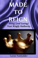 Made to Reign: Using (and Losing) Your Kingly Authority 0989747204 Book Cover