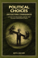 Political Choices and Electoral Consequences: A Study of Organized Labour and the New Democratic Party 0773507442 Book Cover