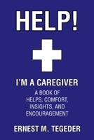 Help! I'm a Caregiver: A Book of Helps, Comfort, Insights, and Encouragement 1098086333 Book Cover