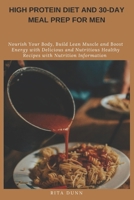 High Protein Diet and 30-Day Meal Prep for Men: Nourish Your Body, Build Lean Muscle and Boost Energy with Delicious and Nutritious Healthy Recipes with Nutrition Information B0F545FXDK Book Cover