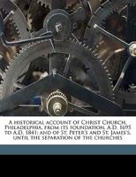 A Historical Account of Christ Church, Philadelphia, from Its Foundation, A.D. 1695 to A.D. 1841; And of St. Peter's and St. James's, Until the Separation of the Churches 136316144X Book Cover