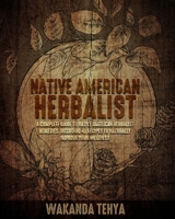 NATIVE AMERICAN HERBALIST: A Complete Guide to Native American Herbalist Remedies. Including 44 Recipes to Naturally Improve Your Wellness B09TCL79V2 Book Cover