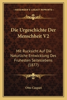 Die Urgeschichte Der Menschheit V2: Mit Rucksicht Auf Die Naturliche Entwicklung Des Fruhesten Seiteslebens (1877) 1161133046 Book Cover