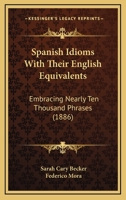 Spanish Idioms With Their English Equivalents, Embracing Nearly Ten Thousand Phrases 1481205811 Book Cover