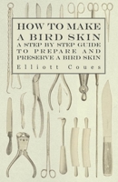 How to Make a Bird Skin - A Step by Step Guide to Prepare and Preserve a Bird Skin 1447415043 Book Cover