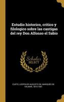 Estudio historico, critico y filologico sobre las cantigas del rey Don Alfonso el Sabio 0274676842 Book Cover