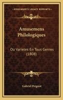 Amusemens Philologiques: Ou Varietes En Tous Genres (1808) 1166483304 Book Cover