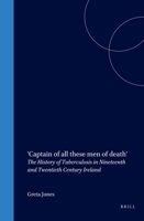Captain of All These Men Of Death: The History of Tuberculosis in Nineteenth and Twentieth Century Ireland. (Clio Medica) 904201041X Book Cover