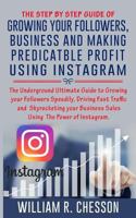 The Step by Step Guide of Growing Your Followers, Business and Making Predictabl: Underground Guide to Driving Massive Traffic and Promoting Your Business Using Instagram 1987720717 Book Cover