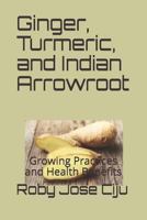 Ginger, Turmeric, and Indian Arrowroot: Growing Practices and Health Benefits 1507800401 Book Cover