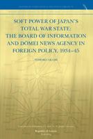 Soft Power of Japan's Total War State: The Board of Information and D Mei News Agency in Foreign Policy, 1934-45 9089791213 Book Cover