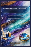 Epoxidharz-Kunst für Anfänger: Schritt-für-Schritt-Anleitung für sicheres Handling, Pigmentmischen, Schichteffekte, Blasenentfernung und die Herstellung langlebiger Harzdesigns (German Edition) B0GTHD44DB Book Cover
