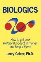 Biologics: How to get your biological product to market and keep it there 1456545086 Book Cover