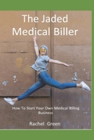 How To Start Your Own Medical Billing Business: The Jaded Medical Biller 1673769160 Book Cover