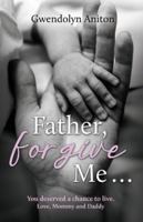 Father Forgive Me: You deserved a chance to live. Love, Mommy and Daddy B0G4FRDMZN Book Cover