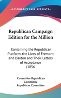 Republican Campaign Edition For The Million: Containing The Republican Platform, The Lives Of Fremont And Dayton And Their Letters Of Acceptance 054868782X Book Cover