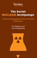 The Soviet Nuclear Archipelago: A Historical Geography of Atomic-Powered Communism 9633866472 Book Cover