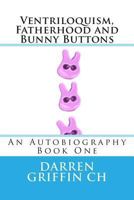 Ventriloquism, Fatherhood and Bunny Buttons: An Autobiography, Book One 1490537074 Book Cover