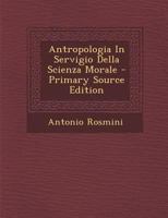Anthropologia in Servigio Della Scienza Morale, Libri IV. - Primary Source Edition 1021547719 Book Cover