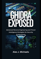 Ghidra Exposed: Advanced Reverse Engineering and Threat Intelligence Strategies for Security Professionals B0FLVNTXDM Book Cover