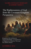 The Righteousness of God from the Covenant Kingdom Perspective: Kingdom Life & Mission Toward Building a Community of Righteous Identity through the Jubilee Motif B0FNYYVKGC Book Cover