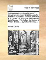 A discourse upon the usefulness of anniversary meetings for settling youth; and other seasonable charities. Deliver'd at St. James's in Bristol, on Saturday the first of March, 1755, before the Societ 1170367003 Book Cover