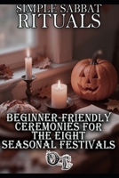 SIMPLE SABBAT RITUALS: BEGINNER-FRIENDLY CEREMONIES FOR THE EIGHT SEASONAL FESTIVALS B0H74L6RJL Book Cover