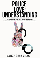 Police, Love, & Understanding: Healing in the '70s with a Badge: Police Image, Education, Community, and Predator Survival 1735893749 Book Cover