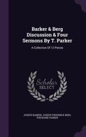 Barker & Berg Discussion & Four Sermons By T. Parker: A Collection Of 12 Pieces 1354600231 Book Cover