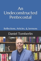 An Undeconstructed Pentecostal: Reflections, Articles, & Sermons B08YFG4PRV Book Cover