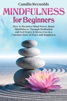 Mindfulness for Beginners: How to Maximize Mind Power, Boost Mindfulness Through Meditation and Feel Worry & Stress-Free in a Constant State of Peace and Happiness B083XTGCNK Book Cover
