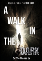 A Walk in the Dark: A Guide to Finding Your TRUE LIGHT B07Y1WKH47 Book Cover