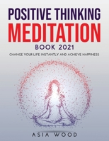 Positive Thinking Meditation Book 2021: Change Your Life Instantly and Achieve Happiness 1667129996 Book Cover