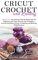 Cricut, Crochet and Knitting: 4 Books in 1: The Ultimate Step-by-Step Guide with Tips, Patterns and Techniques to Learn and Master Cricut, Crocheting and Knitting (With Pictures) 1914031024 Book Cover