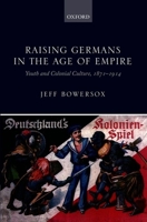 Raising Germans in the Age of Empire: Youth and Colonial Culture, 1871-1914 0199641099 Book Cover