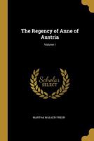 The Regency of Anne of Austria; Volume I 1011630478 Book Cover