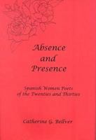 Absence And Presence: Spanish Women Poets Of The Twenties And Thirties 0838754635 Book Cover