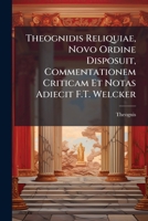 Theognidis Reliquiae, Novo Ordine Disposuit, Commentationem Criticam Et Notas Adiecit F.T. Welcker 1142223663 Book Cover