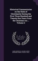 Historical Commentaries on the State of Christianity During the First Three Hundred and Twenty-five Years From the Christian Era: Being a Translation ... the Time of Constantine the Great; Volume 2 1178198707 Book Cover