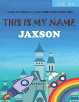 This is my name Jaxson : book to trace the alphabet and your name : age 4-6 B09DF4KRFT Book Cover