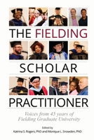 The Fielding Scholar Practitioner: Voices from 45 years of Fielding Graduate University (Fielding Monograph Series) 0986393029 Book Cover