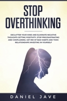 Stop Overthinking: Declutter Your Mind and Eliminate Negative Thoughts Getting Positivity; Stop Procrastinating and Complaining; Get Rid of Bad Habits and Toxic Relationships Investing in Yourself 1706528914 Book Cover