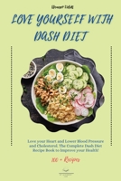 Love Yourself with DASH Diet: Love your Heart and Lower Blood Pressure and Cholesterol. The Complete Dash Diet Recipe Book to Improve your Health! 1803002190 Book Cover