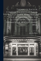 Thomas Le Rageur, Comédie-vaudeville, Par M. Jules Le Roux, Représentée Pour La Première Fois, Sur Le Théâtre Du Gymnase-dramatique, Le 10 Décembre 1842... 1021254401 Book Cover