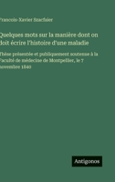 Quelques mots sur la manière dont on doit écrire l'histoire d'une maladie: Thèse présentée et publiquement soutenue à la Faculté de médecine de Montpellier, le 7 novembre 1840 (French Edition) 3563069441 Book Cover
