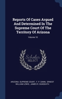 Reports Of Cases Argued And Determined In The Supreme Court Of The Territory Of Arizona; Volume 10 1340424606 Book Cover