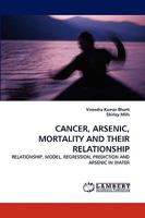 CANCER, ARSENIC, MORTALITY AND THEIR RELATIONSHIP: RELATIONSHIP, MODEL, REGRESSION, PREDICTION AND ARSENIC IN WATER 3838319745 Book Cover